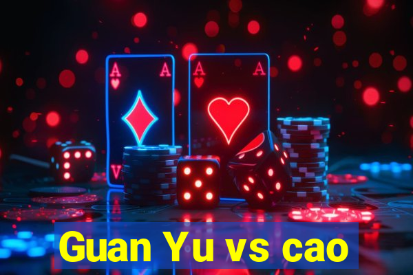 Guan Yu vs cao